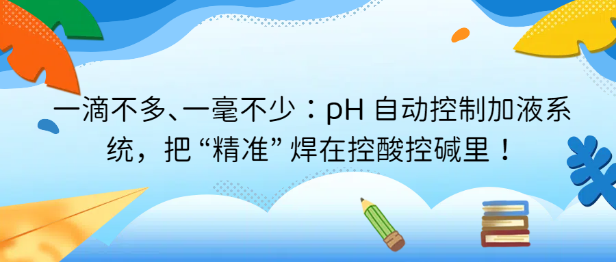一滴不多、一毫不少：pH 自動(dòng)控制加液系統(tǒng)，把 &ldquo;精準(zhǔn)&rdquo; 焊在控酸控堿里